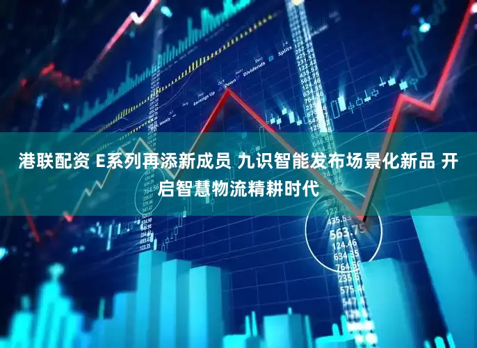 港联配资 E系列再添新成员 九识智能发布场景化新品 开启智慧物流精耕时代