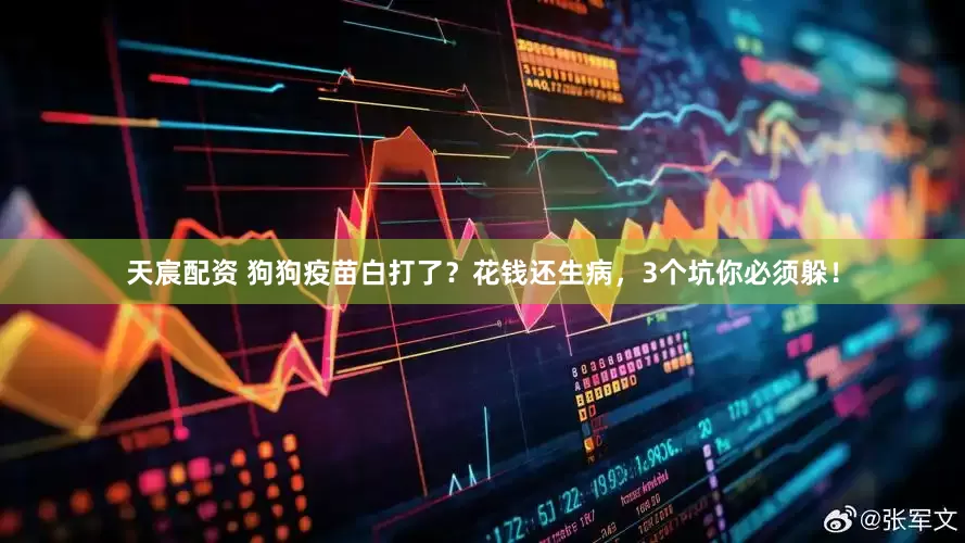 天宸配资 狗狗疫苗白打了？花钱还生病，3个坑你必须躲！