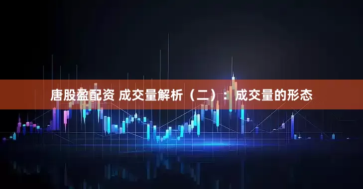 唐股盈配资 成交量解析（二）：成交量的形态
