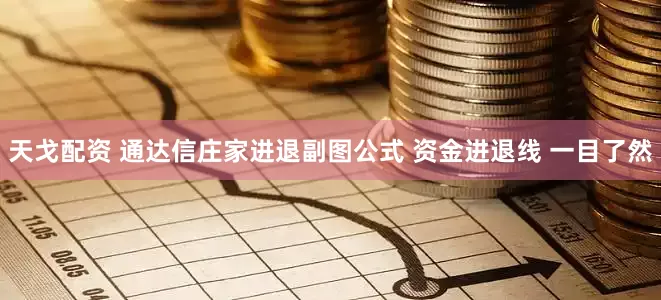 天戈配资 通达信庄家进退副图公式 资金进退线 一目了然